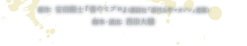 原作: 安田剛士『青のミブロ』(講談社「週刊少年マガジン」連載)脚本・演出: 西田大輔